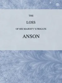 The Loss of His Majesty's Frigate Anson: Which was Wrecked within Three Miles of Helston, December 28, 1807 ... Also, an Authentic Narrative of the Loss of the Sidney, Which Ran upon a Dangerous Rock or Shoal, May 20, 1808 — Unknown cover