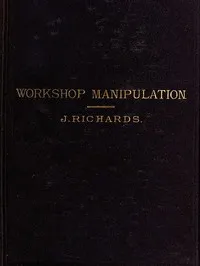 The Economy of Workshop Manipulation: A logical method of learning constructive mechanics. Arranged with questions for the use of apprentice engineers and students. — John Richards cover