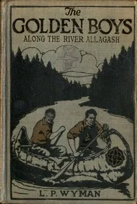The Golden Boys Along the River Allagash — L. P. (Levi Parker) Wyman cover