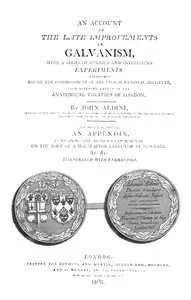An Account of the Late Improvements in Galvanism: With a Series of Curious and Interesting Experiments Performed Before the Commissioners of the French National Institute, and Repeated Lately in the Anatomical Theatres of London — Giovanni Aldini cover