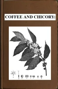 Coffee and chicory: Their culture, chemical composition, preparation for market, and consumption, with simple tests for detecting adulteration, and practical hints for the producer and consumer — P. L. (Peter Lund) Simmonds cover