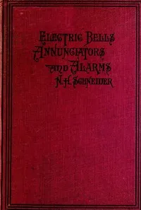 How to Install Electric Bells, Annunciators, and Alarms.: Including Batteries, Wires and Wiring, Circuits, Pushes, Bells, Burglar Alarms, High and Low Water Alarms, Fire Alarms, Thermostats, Annunciators, and the Location and Remedying of Troubles — Norman H. (Norman Hugh) Schneider cover