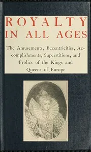 Royalty in All Ages: The Amusements, Eccentricities, Accomplishments, Superstitions and Frolics of the Kings and Queens of Europe — T. F. (Thomas Firminger) Thiselton-Dyer cover