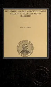 The genetic and the operative evidence relating to secondary sexual characters — Thomas Hunt Morgan cover