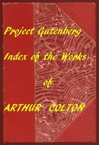 Index for Works of Arthur Colton: Hyperlinks to all Chapters in the Individual Ebooks — Arthur Colton cover