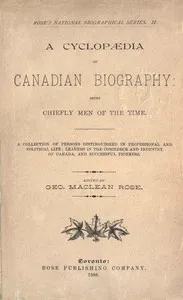 A Cyclopaedia of Canadian Biography: Being Chiefly Men of the Time: A Collection of Persons Distinguished in Professional and Political Life, Leaders in the Commerce and Industry of Canada, and Successful Pioneers — Anonymous cover