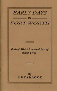 Early Days in Fort Worth, Much of Which I saw and Part of Which I Was — B. B. (Buckley B.) Paddock cover
