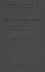 Mexican Copper Tools: The Use of Copper by the Mexicans Before the Conquest; and the Katunes of Maya History, a Chapter in the Early History of Central America, With Special Reference to the Pio Perez Manuscript. — Philipp J. J. (Philipp Johann Josef) Valentini cover