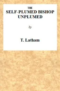 The Self-Plumed Bishop Unplumed: A Reply to the Profound Erudition of the Self-Named Hugh Latimer, in His Doctrine of Endless Punishment Asserted — Thomas Latham cover