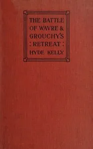 The Battle of Wavre and Grouchy's Retreat: A study of an Obscure Part of the Waterloo Campaign — William Hyde Kelly cover