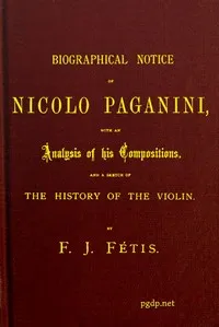 Biographical notice of Nicolo Paganini: With an analysis of his compositions, and a sketch of the history of the violin. — François-Joseph Fétis cover