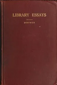 Library Essays; Papers Related to the Work of Public Libraries — Arthur E. (Arthur Elmore) Bostwick cover