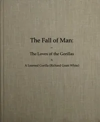The Fall of Man; Or, The Loves of the Gorillas: A Popular Scientific Lecture Upon the Darwinian Theory of Development by Sexual Selection — Richard Grant White cover