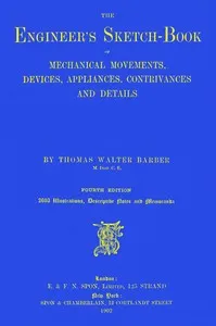 The engineer's sketch-book of mechanical movements, devices, appliances, contrivances and details employed in the design and construction of machinery for every purpose : $b classified & arranged for reference for the use of engineers, mechanical dra — Thomas Walter Barber cover