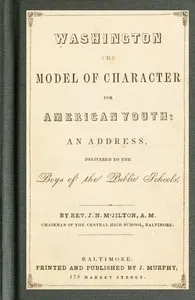 Washington the Model of Character for American Youth: An Address Delivered to the Boys of the Public Schools — J. N. (John Nelson) M'Jilton cover
