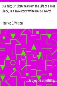 Our Nig; Or, Sketches from the Life of a Free Black, in a Two-story White House, North: Showing That Slavery's Shadows Fall Even There — Harriet E. Wilson cover