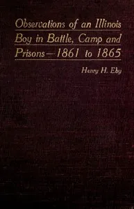 Observations of an Illinois Boy in Battle, Camp and Prisons—1861 to 1865 — Henry Harrison Eby cover