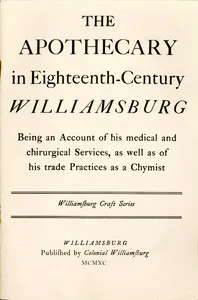 The Apothecary in Eighteenth-Century Williamsburg: Being an Account of his medical and chirurgical Services, as well as of his trade Practices as a Chymist — Thomas K. Ford cover