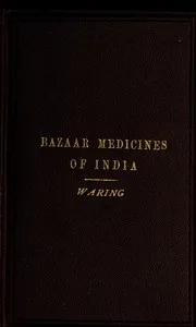 Remarks on the Uses of some of the Bazaar Medicines and Common Medical Plants of India: With a full index of diseases, indicating their treatment by these and other agents procurable throughout India; to which are added directions for treatment in ca — Edward John Waring cover