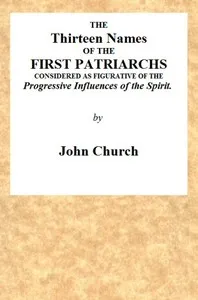 The Thirteen Names of the First Patriarchs, Considered as Figurative of the Progressive Influence of the Spirit.: Being the Substance of Two Sermons, Preached on Wednesday March 24, and April 3, 1811, at the Obelisk Chapel — J. (John) Church cover