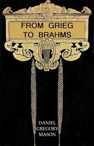 From Grieg to Brahms: Studies of Some Modern Composers and Their Art — Daniel Gregory Mason cover