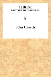 Christ the True Melchisedec: Being the substance of a sermon, preached on Sunday evening, July 24th, 1813, at the Obelisk Chapel — J. (John) Church cover
