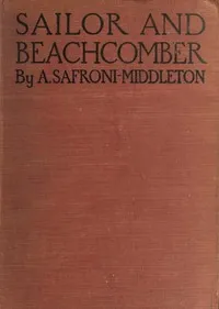 Sailor and beachcomber: Confessions of a life at sea, in Australia, and amid the islands of the Pacific — A. (Arnold) Safroni-Middleton cover
