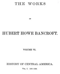 History of Central America, Volume 1, 1501-1530: The Works of Hubert Howe Bancroft, Volume 6 — Hubert Howe Bancroft cover