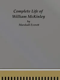 Complete Life of William McKinley and Story of His Assassination: An Authentic and Official Memorial Edition, Containing Every Incident in the Career of the Immortal Statesman, Soldier, Orator and Patriot — Marshall Everett cover
