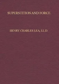 Superstition and Force: Essays on the Wager of Law, the Wager of Battle, the Ordeal, Torture — Henry Charles Lea cover