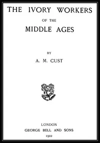 The Ivory Workers of the Middle Ages — Anna Maria Elizabeth Cust cover