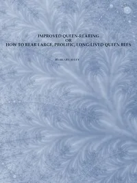 Improved Queen-Rearing; or, How to Rear Large, Prolific, Long-Lived Queen Bees: The Result of Nearly Half a Century's Experience in Rearing Queen Bees, Giving the Practical, Every-day Work of the Queen-Rearing Apiary — Henry Alley cover