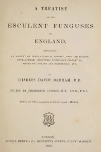 A treatise on the esculent funguses of England: containing an account of their classical history, uses, characters, development, structure, nutritious properties, modes of cooking and preserving, etc. — David Badham cover