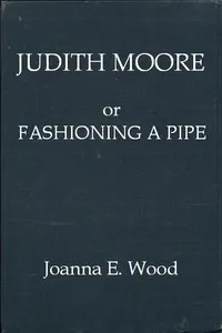 Judith Moore; or, Fashioning a Pipe — Joanna E. (Joanna Ellen) Wood cover