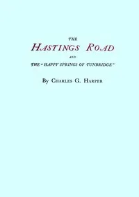 The Hastings Road and the "Happy Springs of Tunbridge" — Charles G. (Charles George) Harper cover