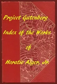 Index of the Project Gutenberg Works of Horatio Alger, Jr. — Horatio, Jr. Alger cover