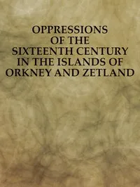Oppressions of the Sixteenth Century in the Islands of Orkney and Zetland: From Original Documents — Anonymous cover