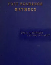 Post Exchange Methods: A Manual for Exchange Stewards, Exchange Officers, Members of Exchange Councils, Commanding Officers, Being an Exposition of a Simple and Efficient System of Accounting Which Is Applicable to Large and to Small Exchanges Alike. — Paul D. (Paul Delmont) Bunker cover