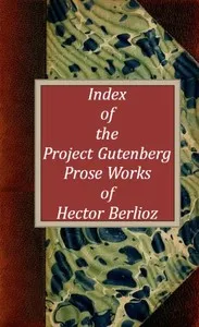 Index of the Project Gutenberg Prose Works of Hector Berlioz cover