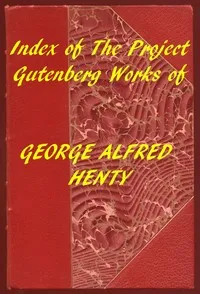 Index of the Project Gutenberg Works of George Alfred Henty — G. A. (George Alfred) Henty cover