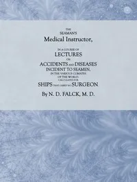 The Seaman's Medical Instructor: In a Course of Lectures on Accidents and Diseases Incident to Seamen — N. D. (Nikolai Detlef) Falck cover