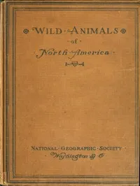 Wild Animals of North America: Intimate Studies of Big and Little Creatures of the Mammal Kingdom cover