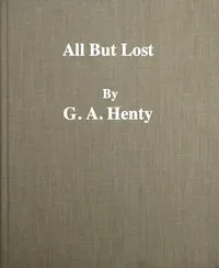 All But Lost: A Novel. Vol. 3 of 3 — G. A. (George Alfred) Henty cover