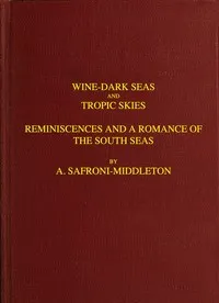 Wine-Dark Seas and Tropic Skies: Reminiscences and a Romance of the South Seas — A. (Arnold) Safroni-Middleton cover