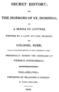 Secret History; or, the Horrors of St. Domingo: In a Series of Letters, Written by a Lady at Cape Francois, to Colonel Burr, Late Vice-President of the United States, Principally During the Command of General Rochambeu — Leonora Sansay cover