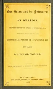 Our Union and Its Defenders: An Oration, Delivered Before the Citizens of Burlington, N.J., on the Occasion of Their Celebration of the Eighty-Sixth Anniversary of Independence Day, July 4th, 1862 — J. Howard (John Howard) Pugh cover