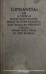 Giphantia: Or a View of What Has Passed, What Is Now Passing, and, During the Present Century, What Will Pass, in the World. cover