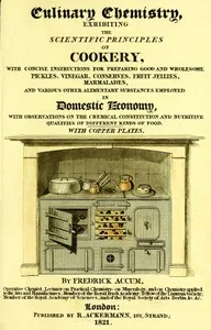 Culinary Chemistry: The Scientific Principles of Cookery, with Concise Instructions for Preparing Good and Wholesome Pickles, Vinegar, Conserves, Fruit Jellies, Marmalades, and Various Other Alimentary Substances Employed in Domestic Economy, with Ob — Friedrich Christian Accum cover