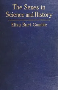 The Sexes in Science and History: An inquiry into the dogma of woman's inferiority to man — Eliza Burt Gamble cover