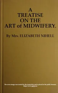 A Treatise on the Art of Midwifery: Setting Forth Various Abuses Therein, Especially as to the Practice With Instruments: the Whole Serving to Put All Rational Inquirers in a Fair Way of Very Safely Forming Their Own Judgement Upon the Question; Whic — Elizabeth Nihell cover